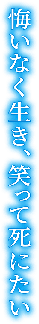 悔いなく生き、笑って死にたい